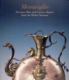 Meraviglie. Precious, Rare and Curious Objects from the Medici Treasure